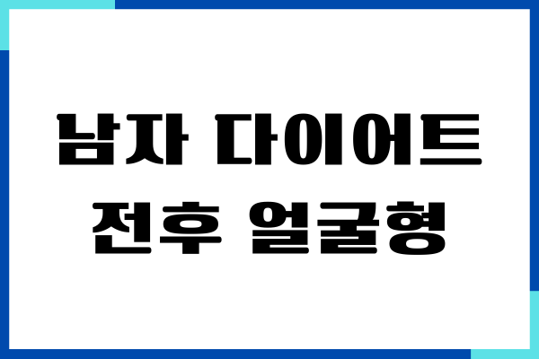 남자 다이어트 전후 얼굴형 변화주기