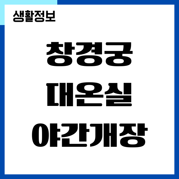 창경궁 대온실 야간개장 기간, 입장료, 휴궁일 정보
