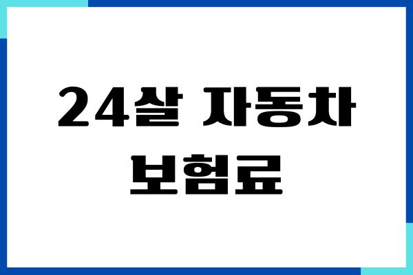 24살 자동차 보험료 얼마 나올까 절약방법, 보장내용