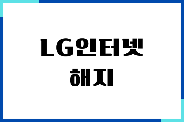 LG인터넷 해지 방법, 예상 위약금 조회, 이전 설치