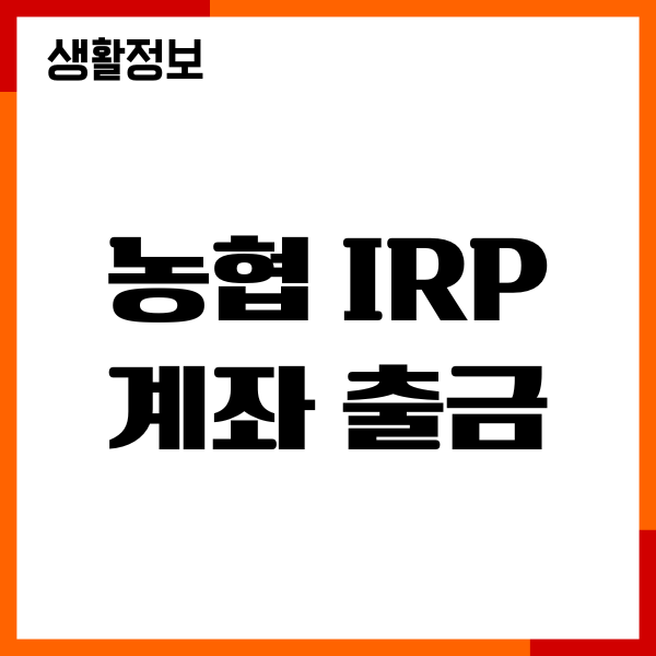 농협 IRP 계좌 출금, 돈빼는 법, 해지 수수료 총정리