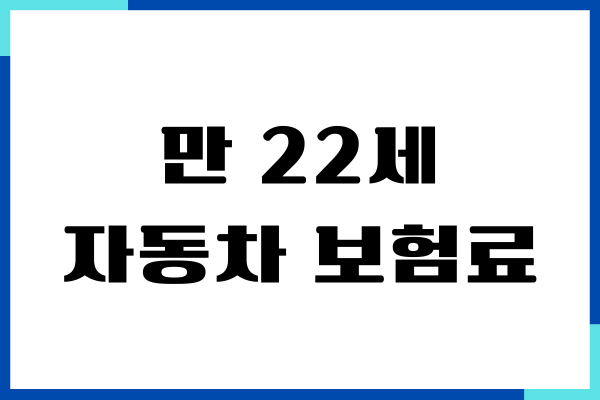 만 22세 자동차 보험료, 보장내용, 보험가입, 혜택, 장단점