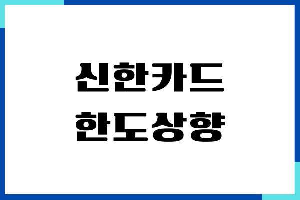 신한카드 한도상향 신청 방법, 신용점수 영향, 주의사항