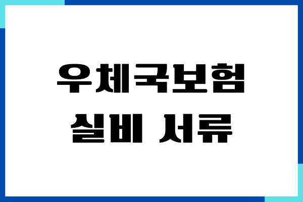 우체국보험 실비 서류, 서류 준비, 제출 방법, 보험 청구하기