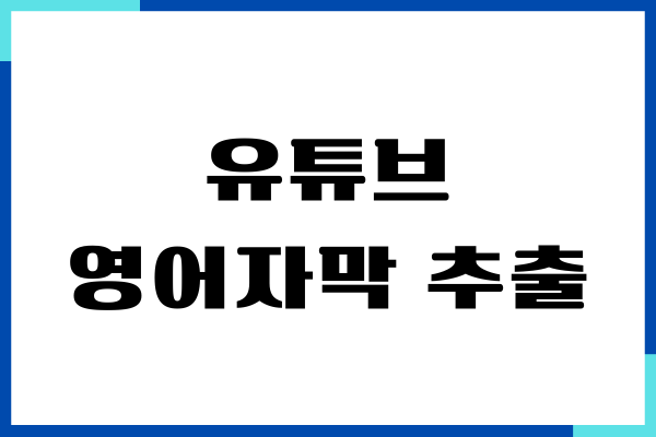 유튜브 영어자막 추출 방법, 다운로드, 활용하기