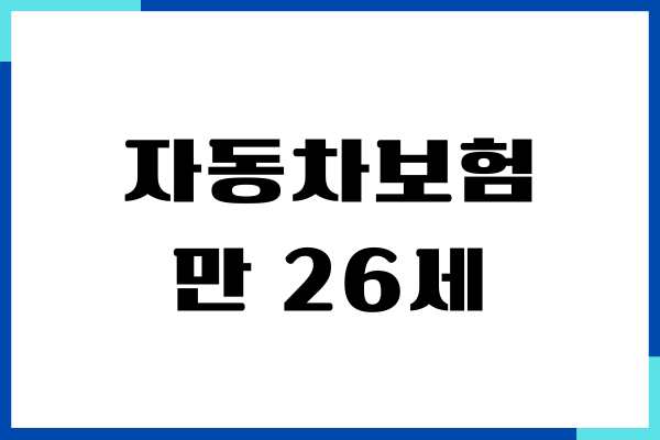 자동차보험 만 26세 가입 방법, 보장내용, 특약추가, 장단점