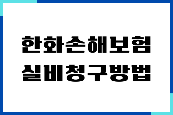 한화손해보험 실비청구방법, 필요서류, 처리기간, 고객센터