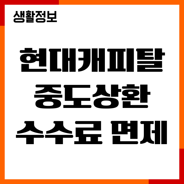 현대캐피탈 중도상환 수수료 면제, 절차, 혜택 총정리