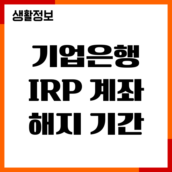 기업은행 IRP 계좌 해지 기간, 입금시간, 연금 불이익