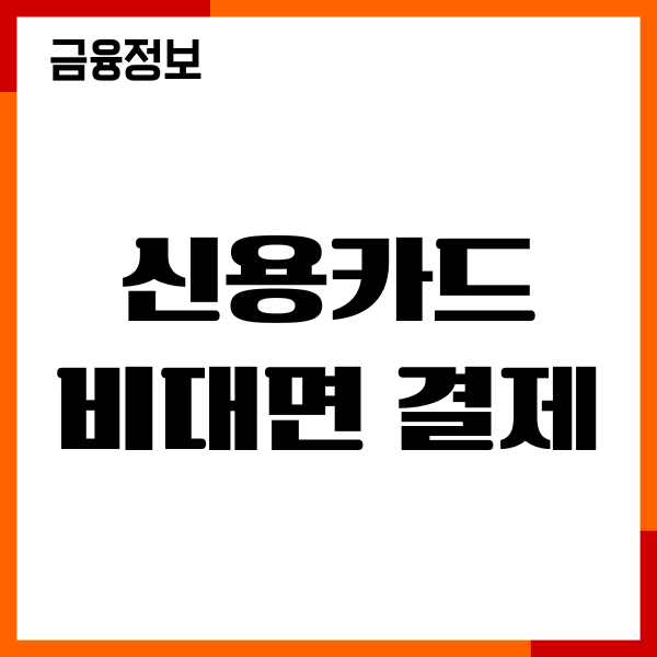 신용카드 비대면 결제 방법, 절차, 장단점, 주의사항