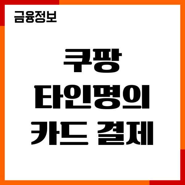쿠팡 타인명의 카드 결제 방법, 안되는 이유, 주의사항