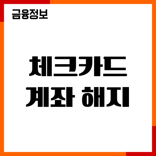 체크카드 계좌 해지 방법, 절차, 주의사항, 이용후기