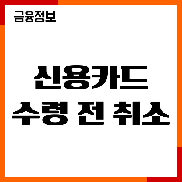 신용카드 수령전 취소, 절차, 신용점수 영향, 이용후기