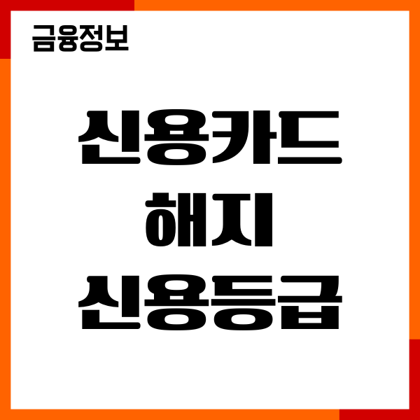 신용카드 해지 후 신용등급 변화, 신용점수 영향, 해결방법
